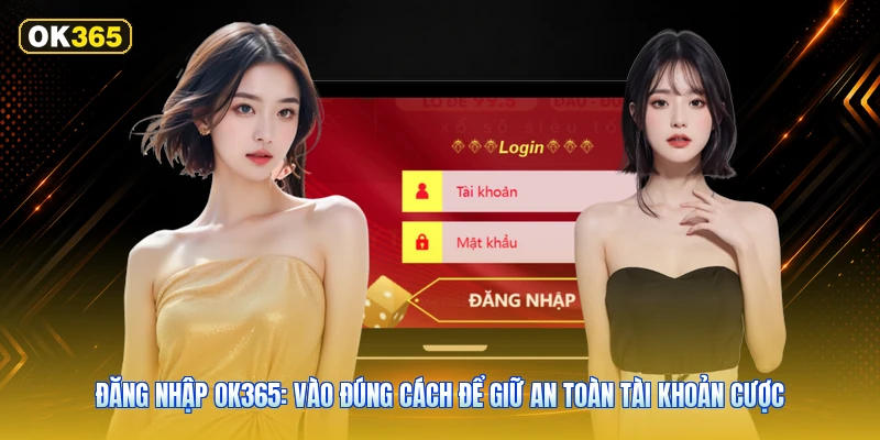Đăng Nhập OK365: Vào Đúng Cách Để Giữ An Toàn Tài Khoản Cược