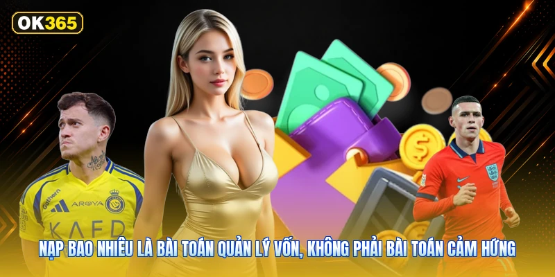 Nạp bao nhiêu là bài toán quản lý vốn, không phải bài toán cảm hứng