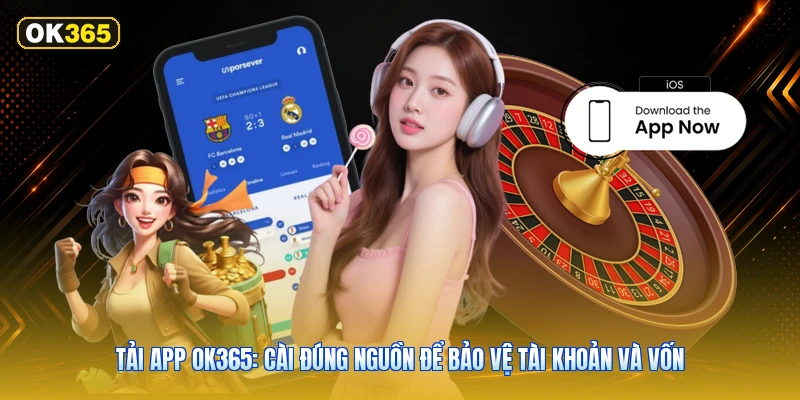 Tải App OK365: Cài Đúng Nguồn Để Bảo Vệ Tài Khoản Và Vốn